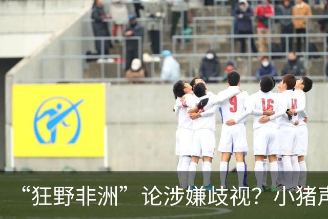 “狂野非洲”论涉嫌歧视？小猪声明否认：我谈论的是足球而非人