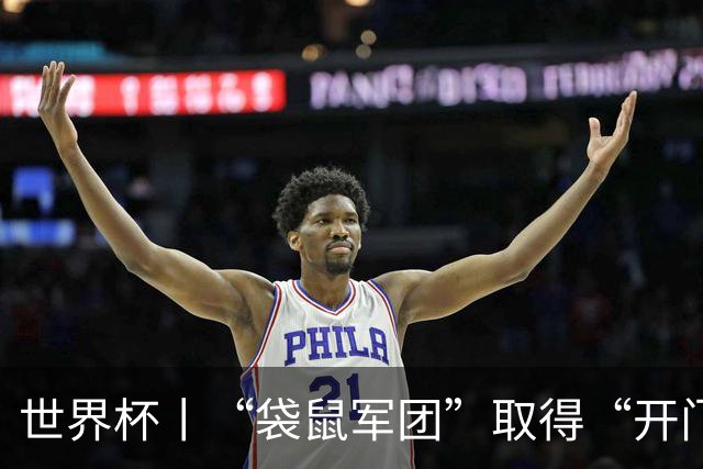 世界杯丨“袋鼠军团”取得“开门红”