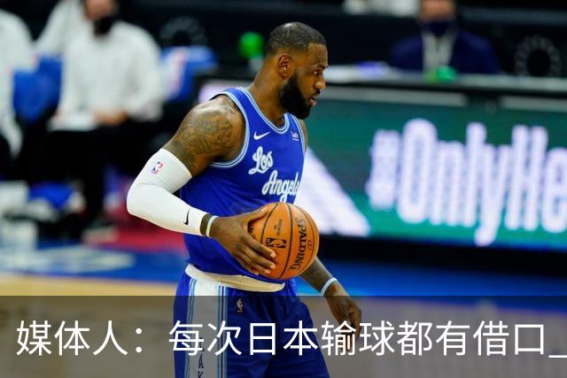 媒体人：每次日本输球都有借口 河村来了看他们这次输了有啥借口