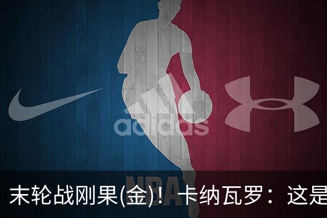 末轮战刚果(金)！卡纳瓦罗：这是最有机会拿下的一场