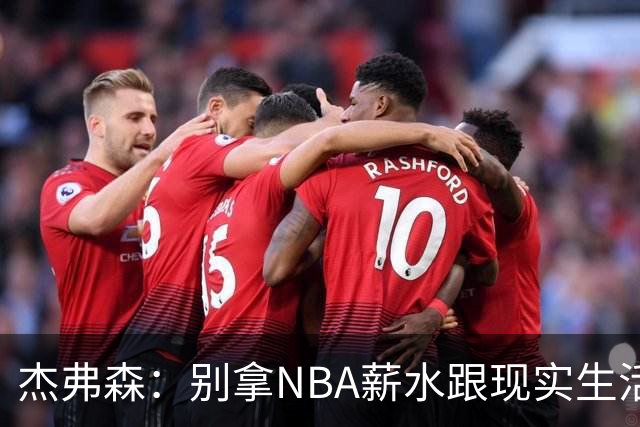 杰弗森：别拿NBA薪水跟现实生活比 随着工资帽大涨吹杨就值5000万