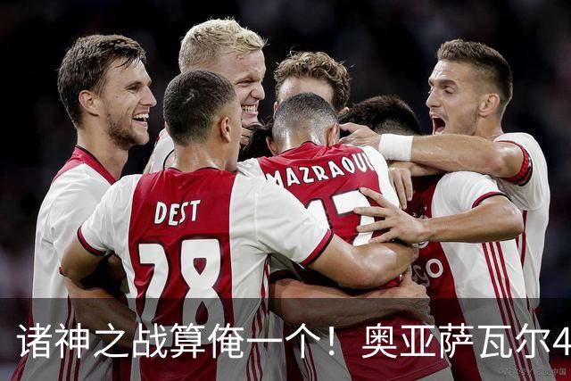 诸神之战算俺一个！奥亚萨瓦尔4球1助入局 斗牛新高？