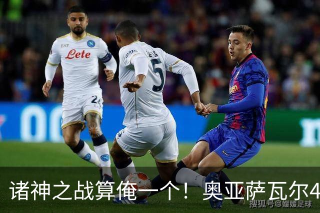 诸神之战算俺一个！奥亚萨瓦尔4球1助入局 斗牛新高？