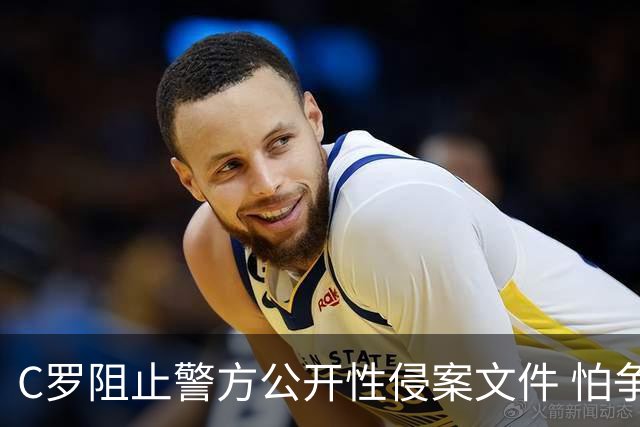 C罗阻止警方公开性侵案文件 怕争议材料毁掉自己