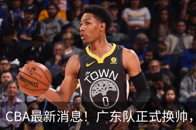 CBA最新消息！广东队正式换帅，杜锋确认离队，外教团队接任！