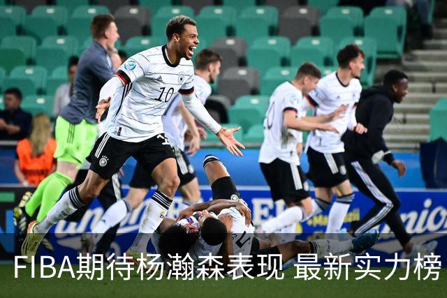 FIBA期待杨瀚森表现 最新实力榜：中国男篮高居第二