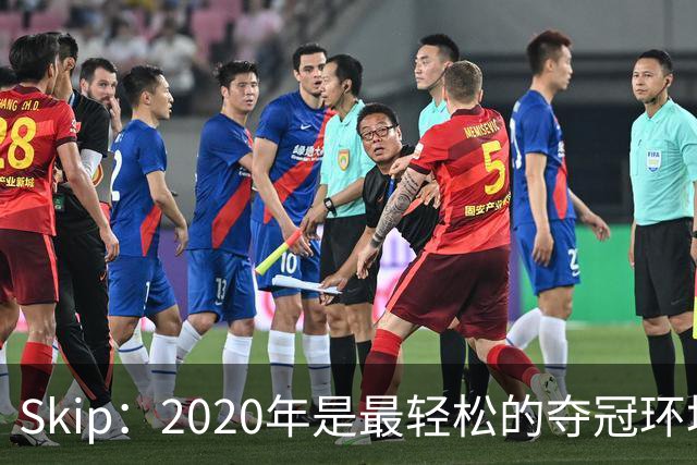 Skip：2020年是最轻松的夺冠环境 詹姆斯带湖人夺了个廉价总冠军